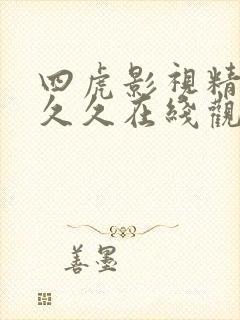 四虎影视精品久久久在线观看