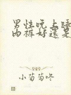 男性晚上睡觉穿内裤好还是不好