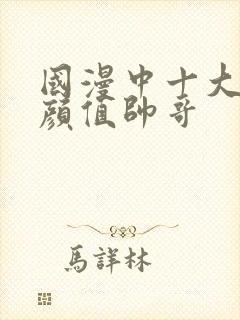 国漫中十大巅峰颜值帅哥