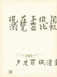 现在手机用什么浏览器比较好用