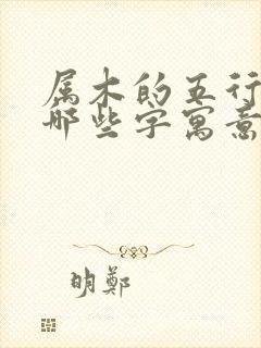 属木的五行字有哪些字寓意好