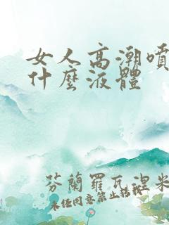 女人高潮喷水是什么液体