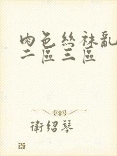 肉色丝袜乱一区二区三区