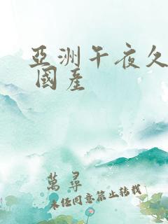 亚洲午夜久久久 国产