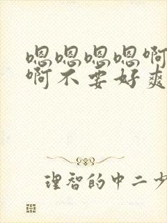 嗯嗯嗯嗯啊啊啊啊不要好爽