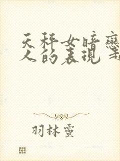 天秤女暗恋一个人的表现 超准