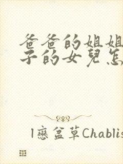 爸爸的姐姐的儿子的女儿怎么称呼