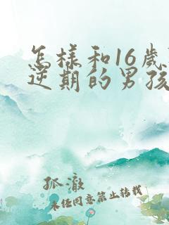 怎样和16岁叛逆期的男孩沟通