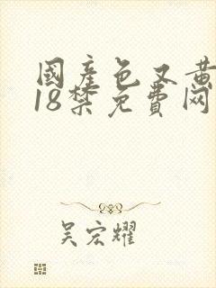 国产色又黄又爽18禁免费网站