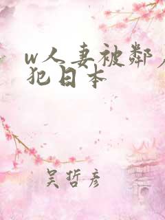 w人妻被邻居侵犯日本