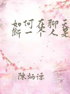 如何在聊天中判断一个人是否喜欢你