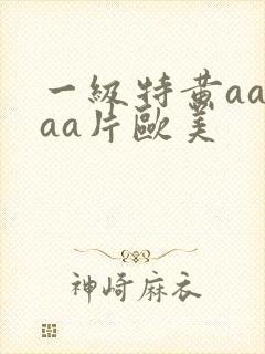 一级特黄aaaaa片欧美