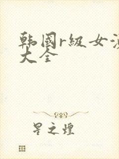 韩国r级女演员大全