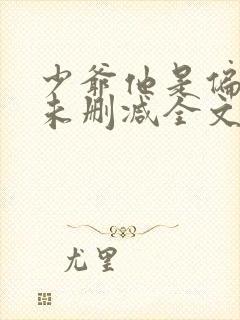 少爷他是偏执狂未删减全文阅读免费