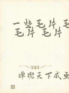 一些毛片 毛片 毛片 毛片 毛片