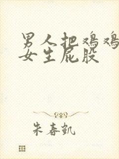 男人把鸡鸡插进女生屁股