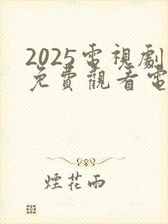 2025电视剧免费观看电视剧大全在线观看