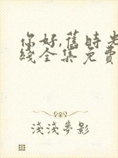 你好,旧时光在线全集免费观看完整版