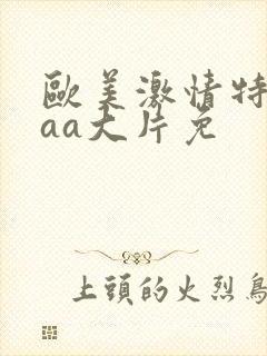 欧美激情特黄外aa大片免