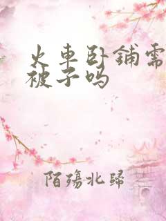 火车卧铺需要叠被子吗