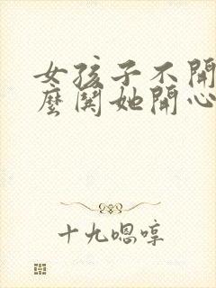 女孩子不开心怎么哄她开心