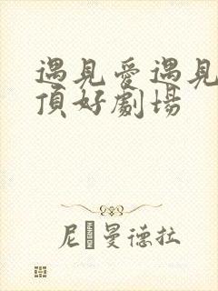 遇见爱遇见幸福顶好剧场