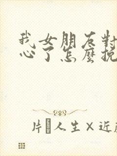 我女朋友对我死心了怎么挽回