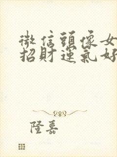 微信头像女人的招财运气好的头像