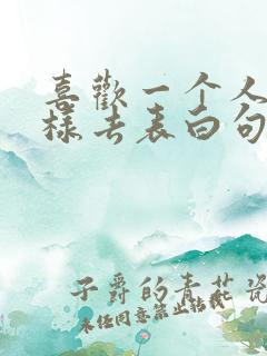 喜欢一个人该怎样去表白句子