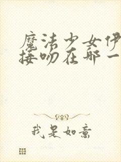 魔法少女伊莉雅接吻在哪一集