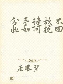 分手后放不下彼此如何挽回