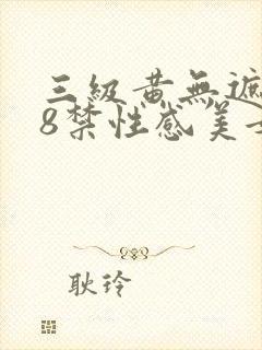 三级黄无遮挡18禁性感美女网站