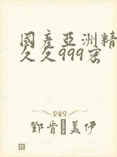 国产亚洲精品久久久999密