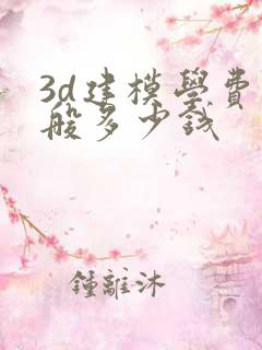 3d建模学费一般多少钱