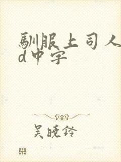 驯服上司人妻hd中字