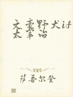 文豪野犬if线太宰治