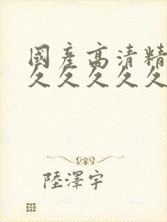 国产高清精品久久久久久久久