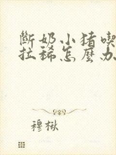 断奶小猪吃多了拉稀怎么办