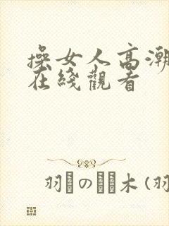 操女人高潮视频在线观看