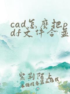cad怎么把pdf文件合并到一起