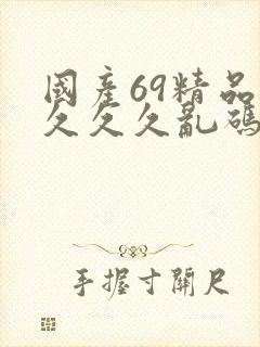 国产69精品久久久久乱码