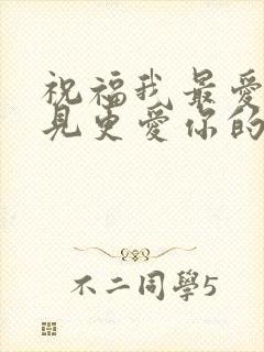 祝福我最爱的遇见更爱你的