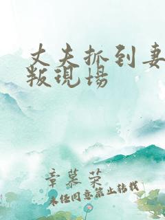 丈夫抓到妻子背叛现场