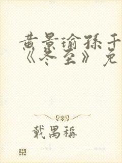 黄景瑜孙千新剧《冬至》免费观看