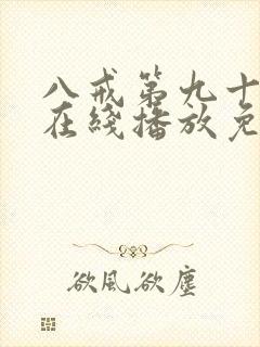 八戒第九十九集在线播放免费播放