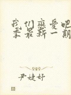 我们恋爱吧第7季最新一期