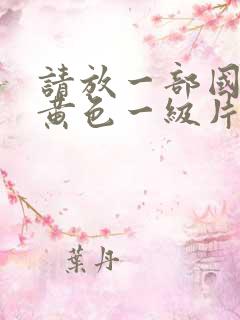 请放一部国产的黄色一级片免费的