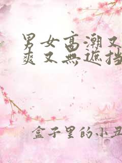 男女高潮又黄又爽又无遮挡