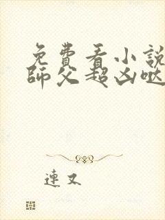 免费看小说我家师父超凶哒