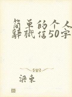 简单的个人原因辞职信50字